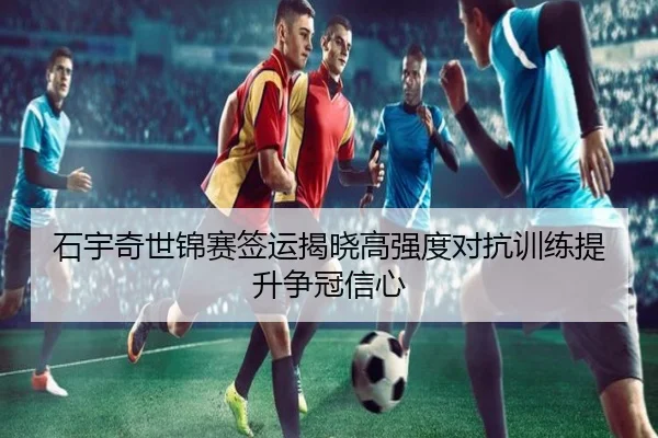 石宇奇世锦赛签运揭晓高强度对抗训练提升争冠信心