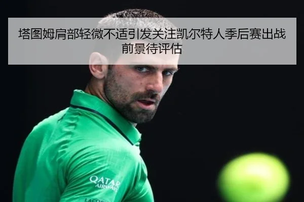 塔图姆肩部轻微不适引发关注凯尔特人季后赛出战前景待评估